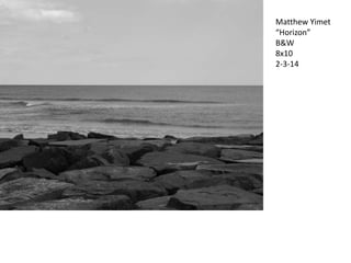 Matthew Yimet
“Horizon”
B&W
8x10
2-3-14

 