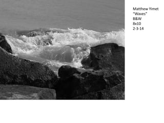 Matthew Yimet
“Waves”
B&W
8x10
2-3-14

 