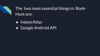 The two most essential things in Book-
Hunt are:
● IndoorAtlas
● Google Android API
 