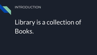 INTRODUCTION
Library is a collection of
Books.
 