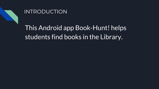 INTRODUCTION
This Android app Book-Hunt! helps
students find books in the Library.
 