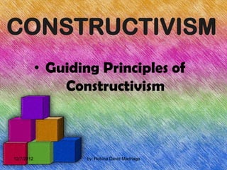 CONSTRUCTIVISM
            • Guiding Principles of
                Constructivism



12/7/2012           by: Robina David Madriaga
 