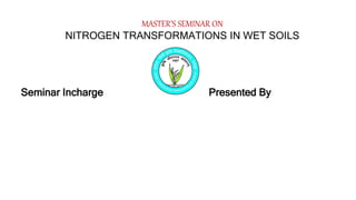MASTER’S SEMINAR ON
NITROGEN TRANSFORMATIONS IN WET SOILS
Seminar Incharge Presented By
 