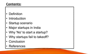 Contents:
• Definition
• Introduction
• Startup scenario
• Major startups in India
• Why 'No' to start a startup?
• Why startups fail to takeoff?
• Conclusion
• References
 