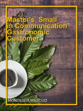 CHEF
MONTASER MASOUD
Master's Small
in Communication
Gastronomic
Customer
 