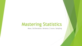 Mastering Statistics
Mean, Std Deviation, Variance, Z-score, Sampling
 