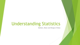 Understanding Statistics
Median, Mean and Range of Data
 