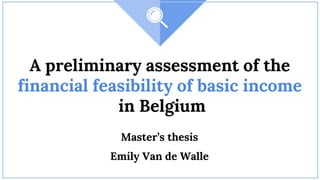 A preliminary assessment of the
financial feasibility of basic income
in Belgium
Master’s thesis
Emily Van de Walle
 