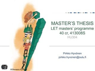 MASTER’S THESIS
                     LET masters’ programme
                         40 cr, 413008S
                               HU304




                            Pirkko Hyvönen
                        pirkko.hyvonen@oulu.fi



©Ellaveera Hyvönen
 