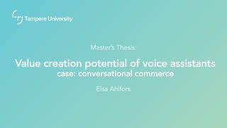 Value creation potential of voice assistants
case: conversational commerce
Elsa Ahlfors
Master’s Thesis:
 