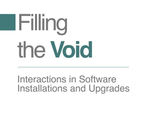 Filling
the Void
Interactions in Software
Installations and Upgrades
 