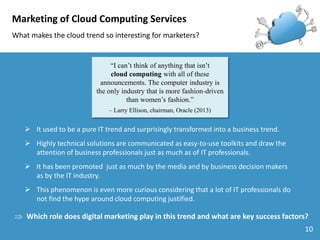 Marketing of Cloud Computing Services
What makes the cloud trend so interesting for marketers?

“I can’t think of anything...