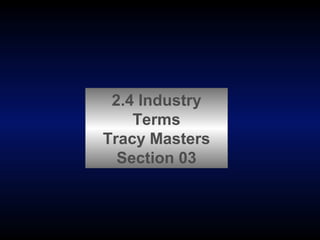 2.4 Industry
Terms
Tracy Masters
Section 03

 