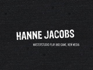 Hanne J acobs
   masterSTUDIO PLAY AND GAME, NEW MEDIA
 