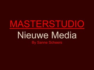 MASTERSTUDIO
 Nieuwe Media
   By Sanne Scheers
 