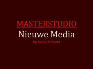 MASTERSTUDIO
Nieuwe Media
   By Sanne Scheers
 