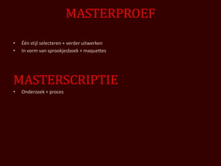 MASTERPROEF
•   Één stijl selecteren + verder uitwerken
•   In vorm van sprookjesboek + maquettes




MASTERSCRIPTIE
•   Onderzoek + proces
 