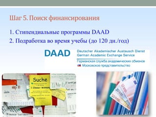 Шаг 5. Поискфинансирования
1. Стипендиальные программы DAAD
2. Подработка во время учебы (до 120 дн./год)
 