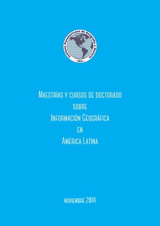 Maestrías y cursos de doctorado
sobre
Información Geográfica
en
América Latina
julio 2015julio 2015
Maestrías y cursos de doctorado
sobre
Información Geográfica
en
América Latina
 