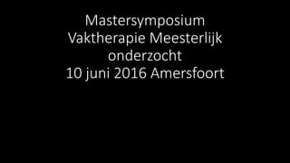 Mastersymposium
Vaktherapie Meesterlijk
onderzocht
10 juni 2016 Amersfoort
 