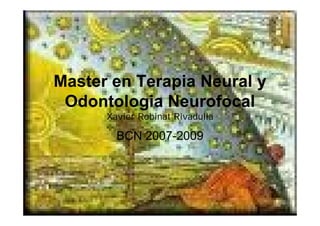Master en Terapia Neural y
 Odontologia Neurofocal
      Xavier Robinat Rivadulla

        BCN 2007-2009
 