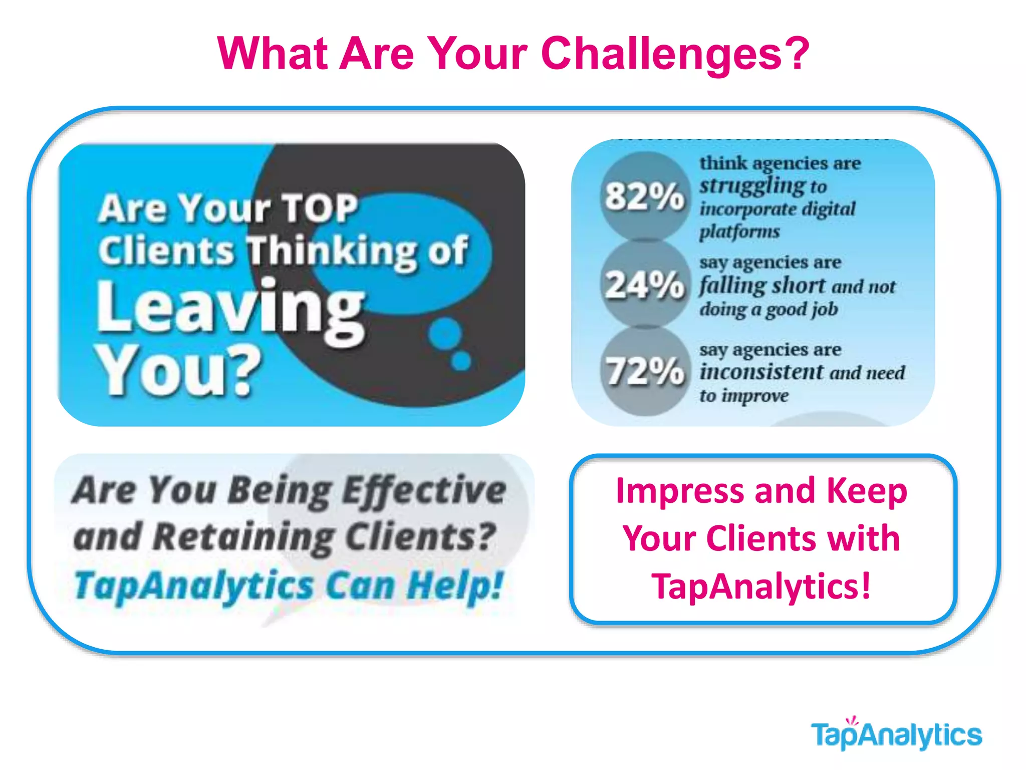 What Are Your Challenges? 
Impress and Keep 
Your Clients with 
TapAnalytics! 
 