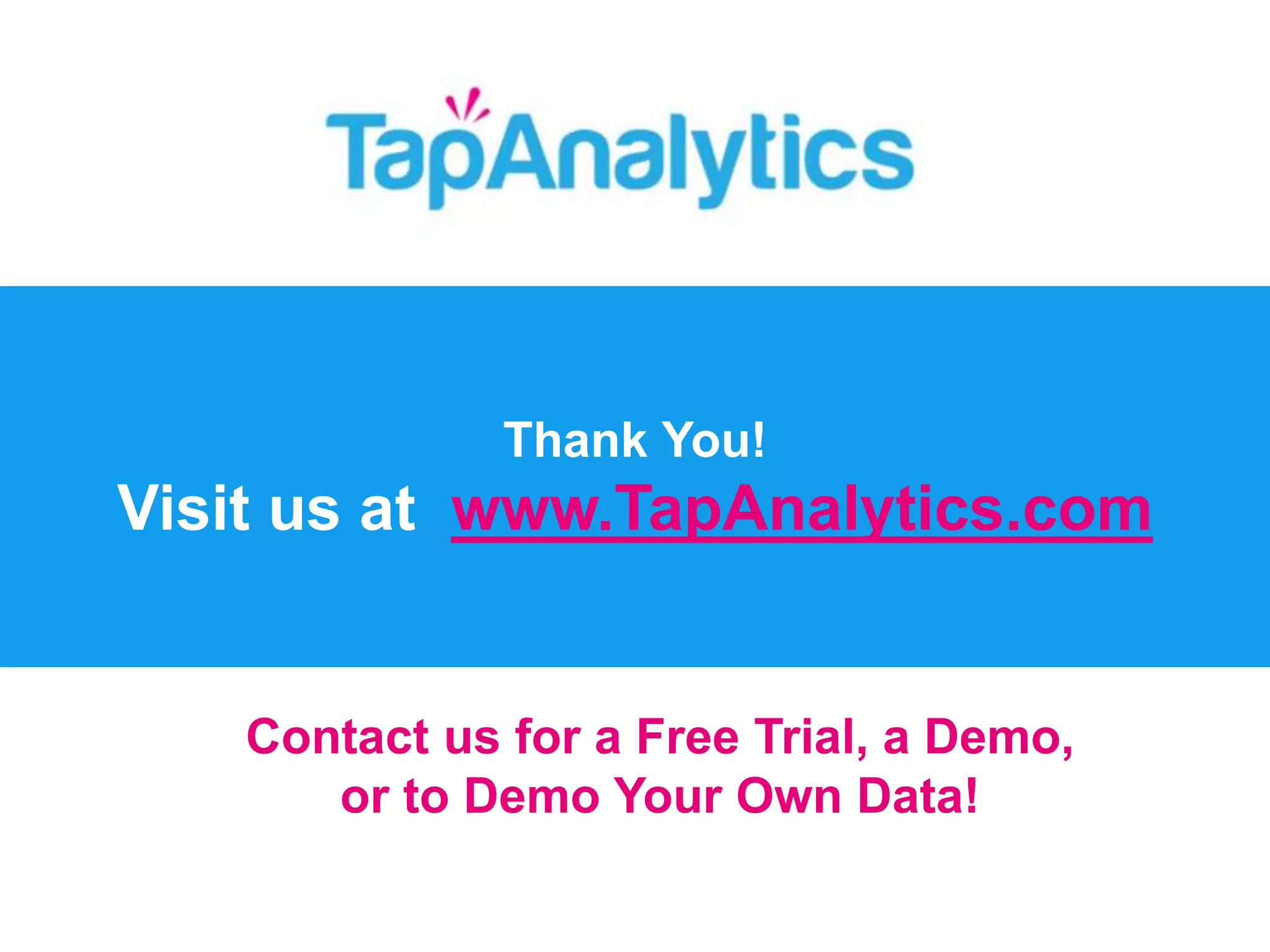Thank You! 
Visit us at www.TapAnalytics.com 
Contact us for a Free Trial, a Demo, 
or to Demo Your Own Data! 
