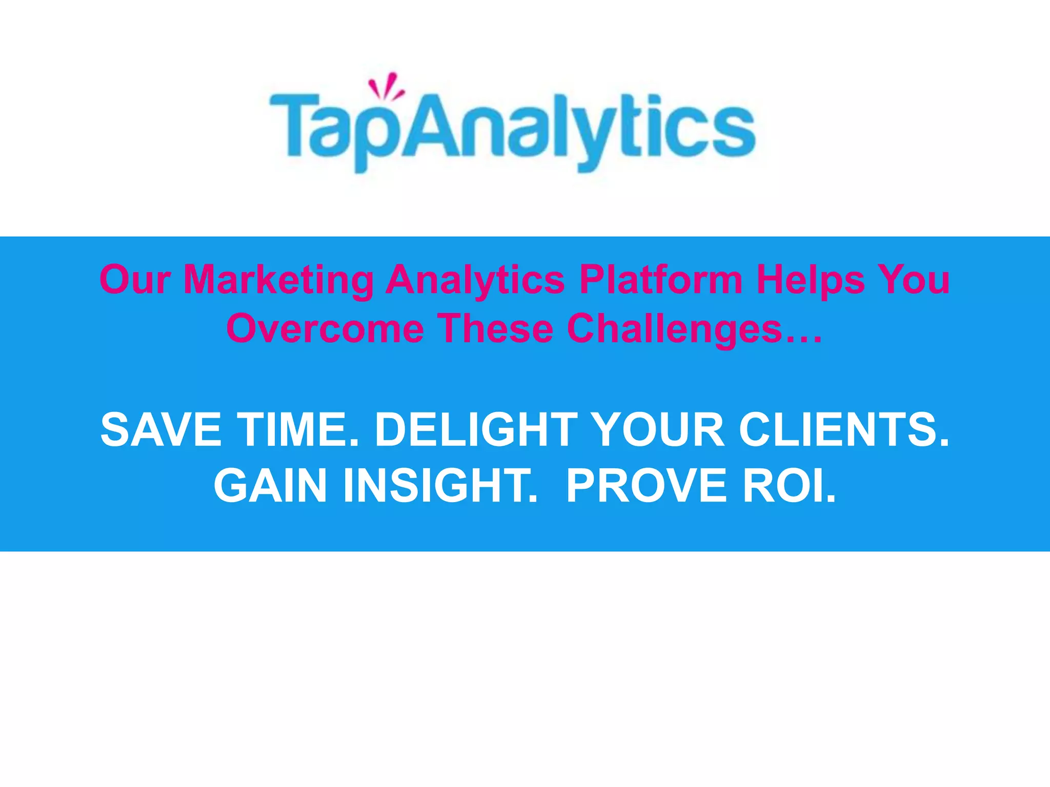Our Marketing Analytics Platform Helps You 
Overcome These Challenges… 
SAVE TIME. DELIGHT YOUR CLIENTS. 
GAIN INSIGHT. PROVE ROI. 
 