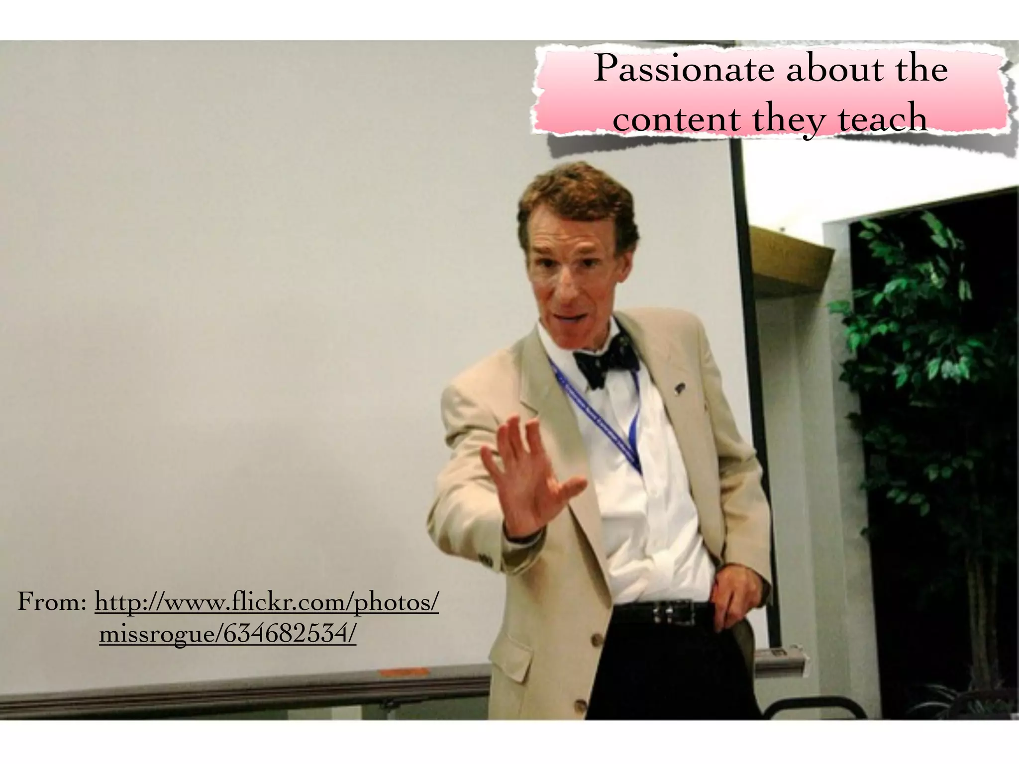 Passionate about the
                                      content they teach




From: http://www.ﬂickr.com/photos/
      missrogue/634682534/
 