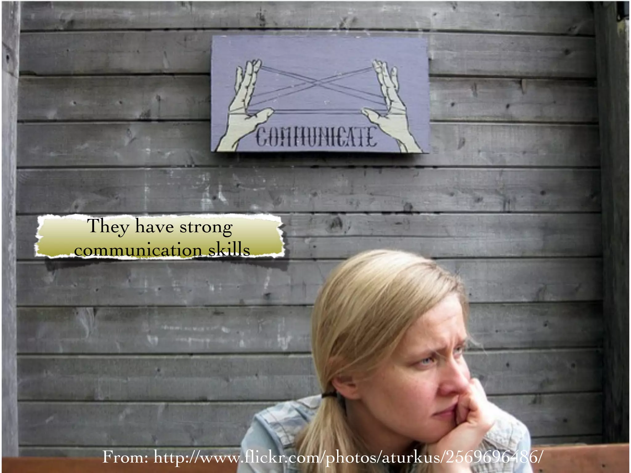 They have strong
communication skills




   From: http://www.ﬂickr.com/photos/aturkus/2569696486/
 