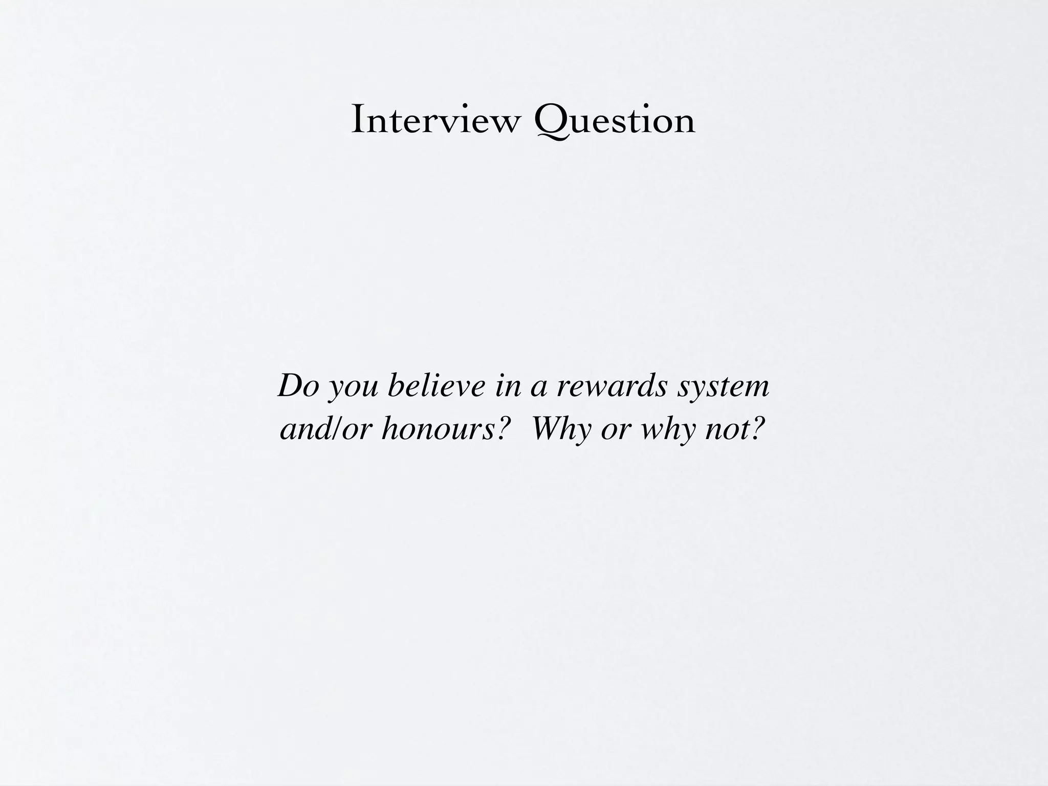 Interview Question




Do you believe in a rewards system
and/or honours?  Why or why not?
 