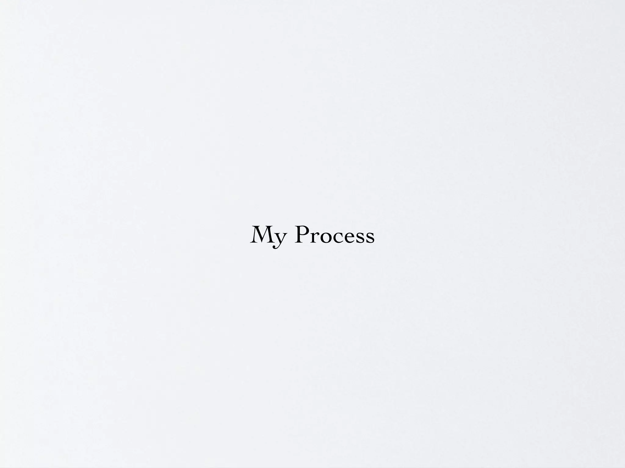 My Process
 