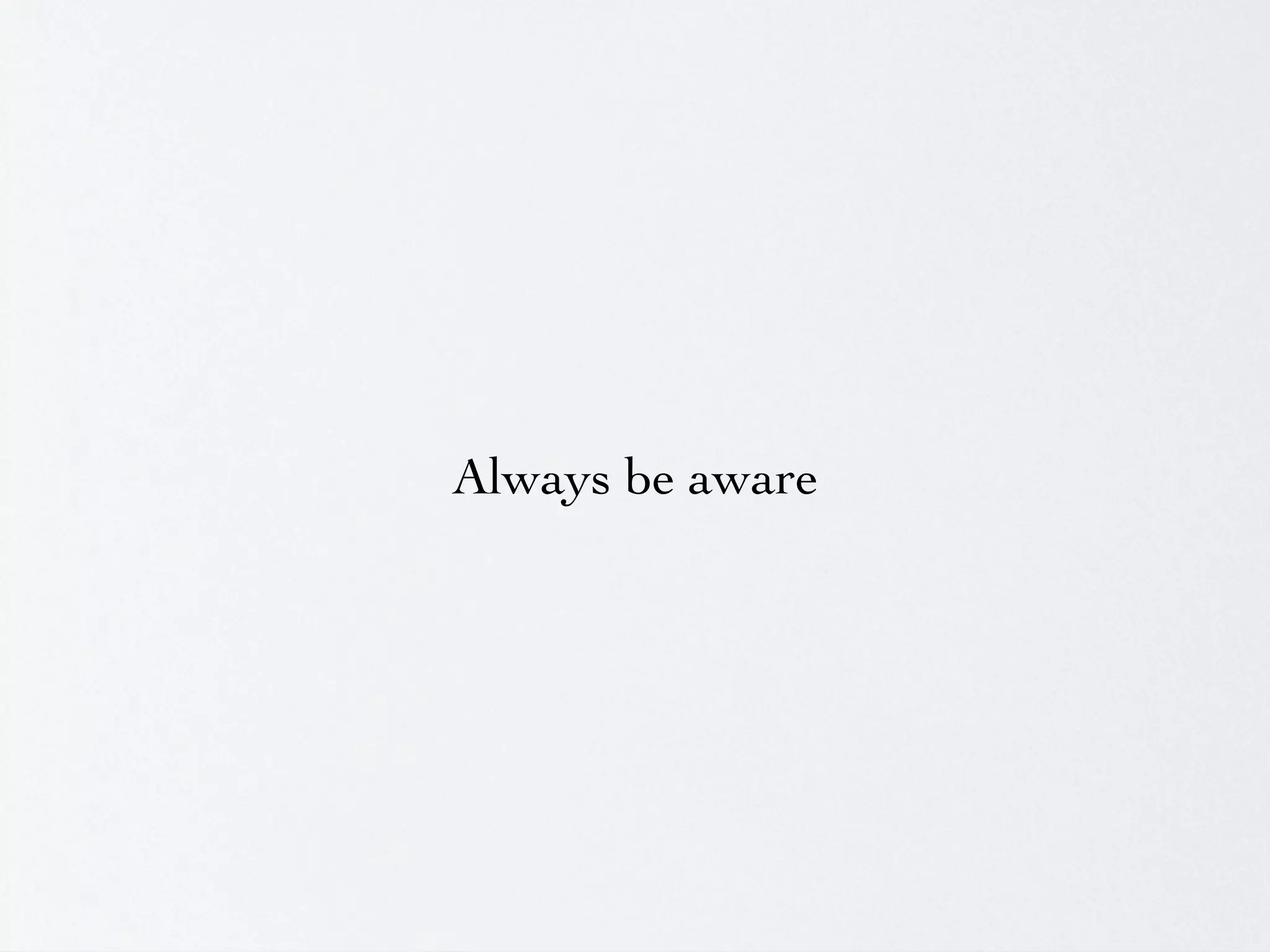 Always be aware
 