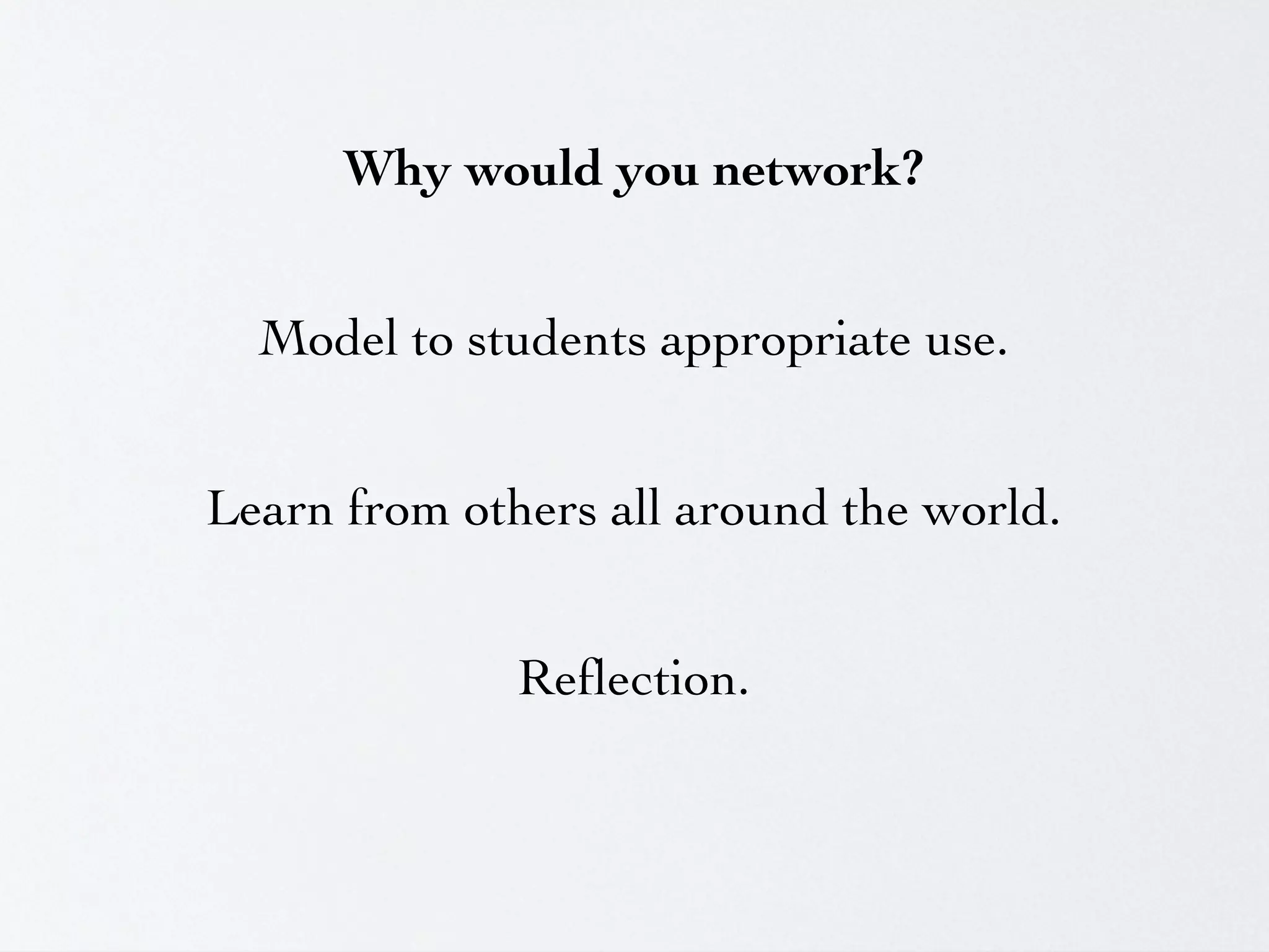 Why would you network?


  Model to students appropriate use.


Learn from others all around the world.


              Reﬂection.
 