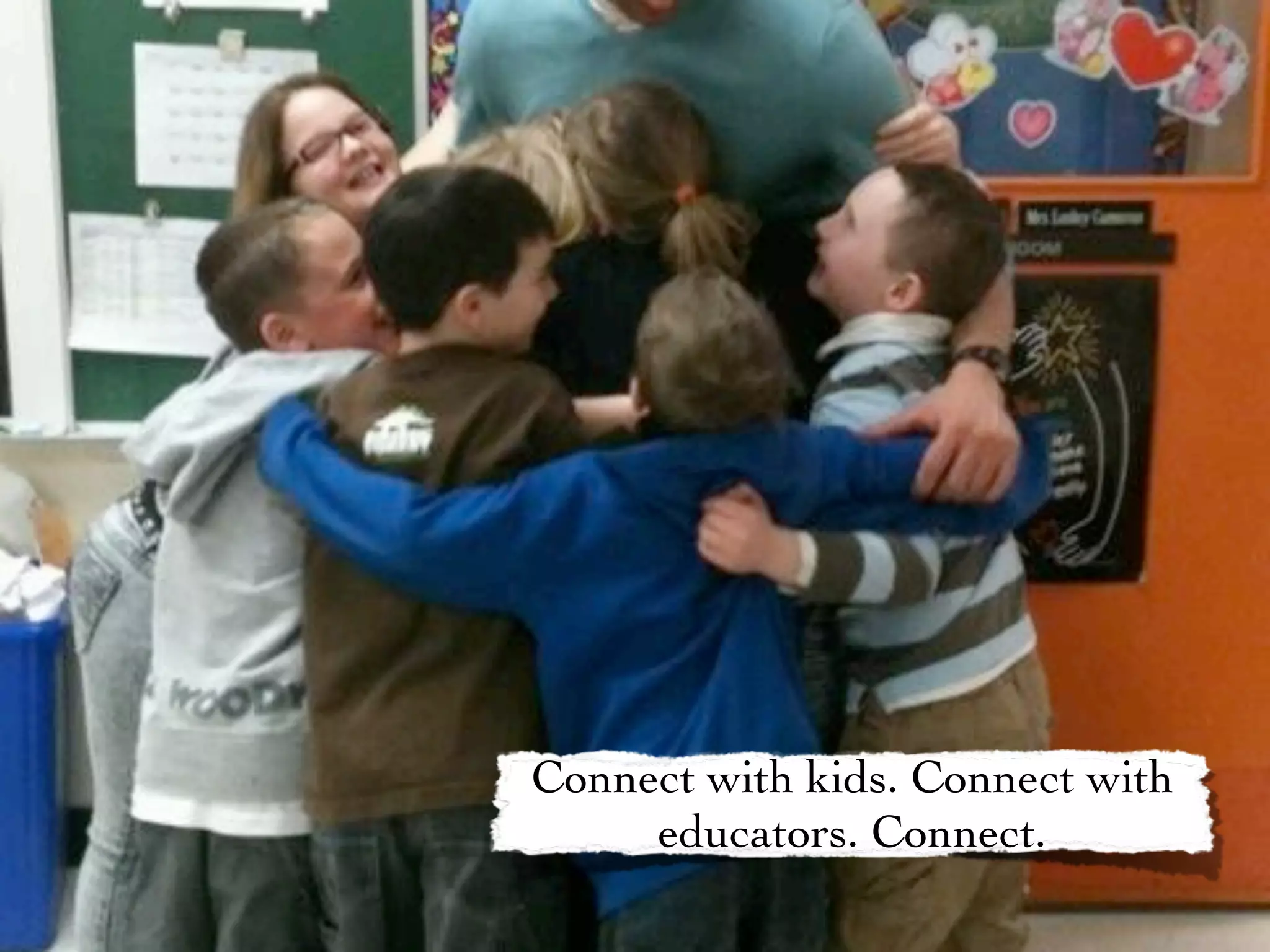 Connect with kids. Connect with
     educators. Connect.
 