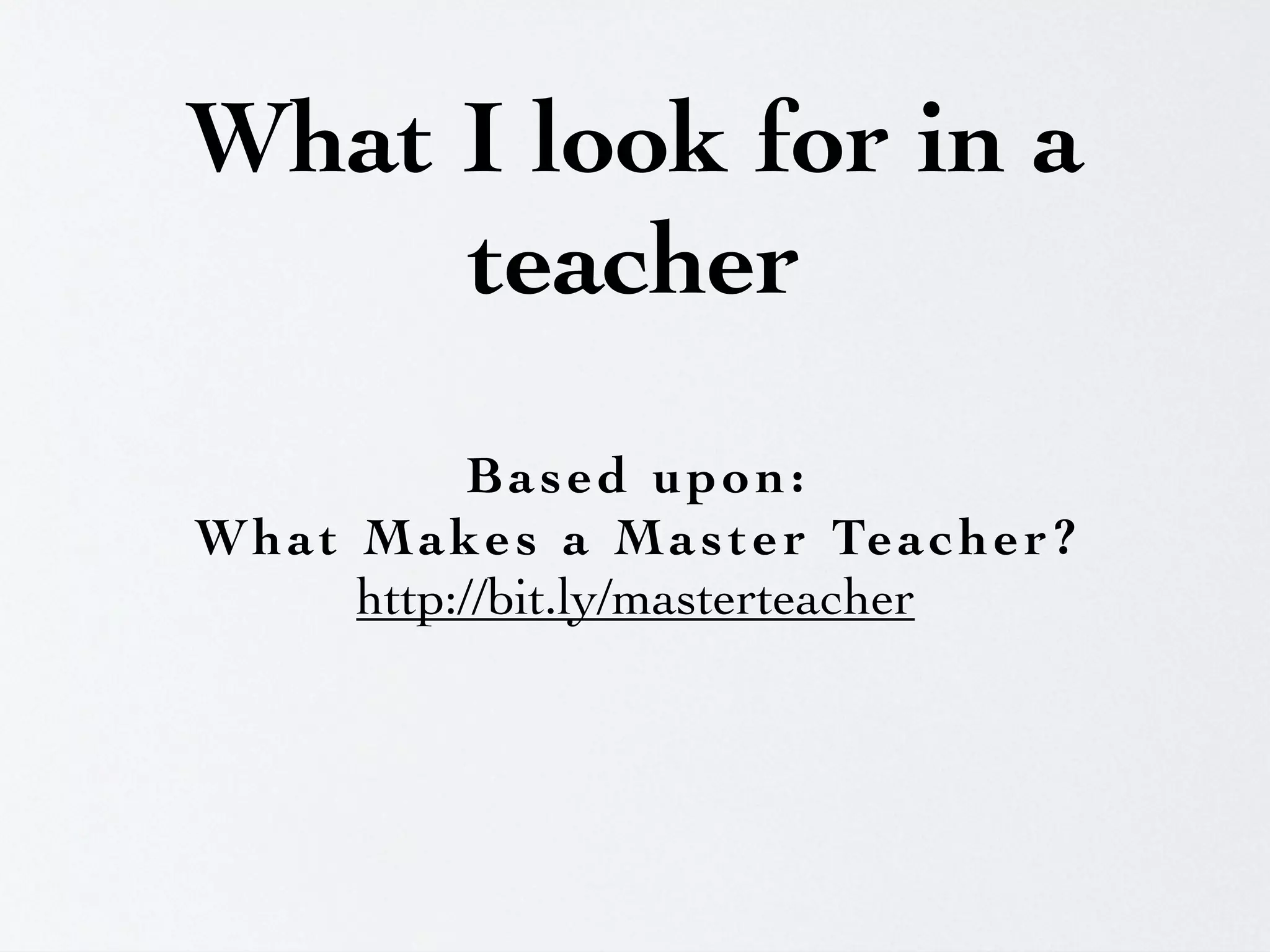 What I look for in a
     teacher
              Based upon:
W h a t M a k e s a M a s t e r Te a c h e r ?
        http://bit.ly/masterteacher
 