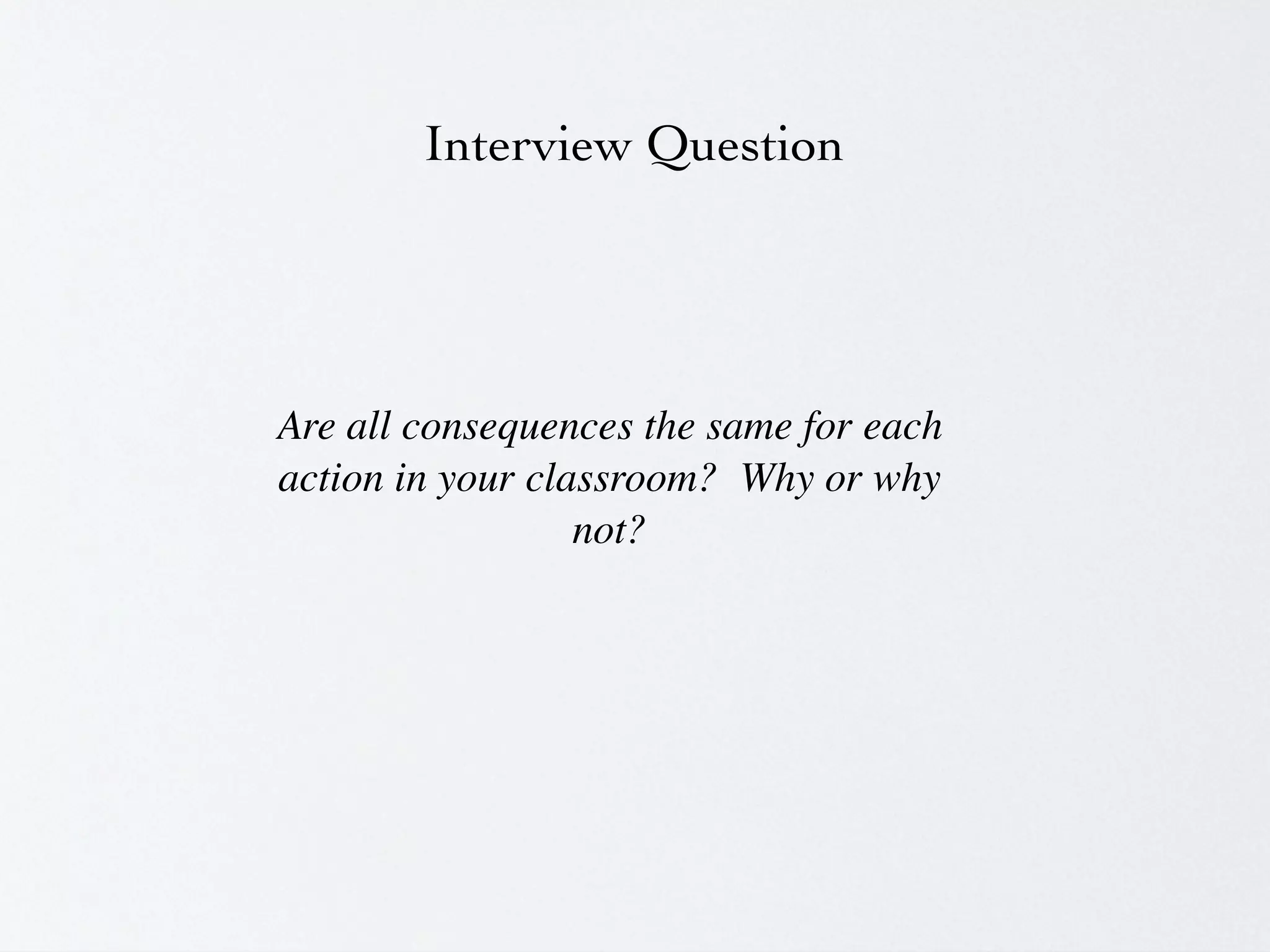Interview Question




Are all consequences the same for each
action in your classroom?  Why or why
                  not?
 