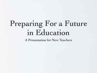 Preparing For a Future
    in Education
    A Presentation for New Teachers
 