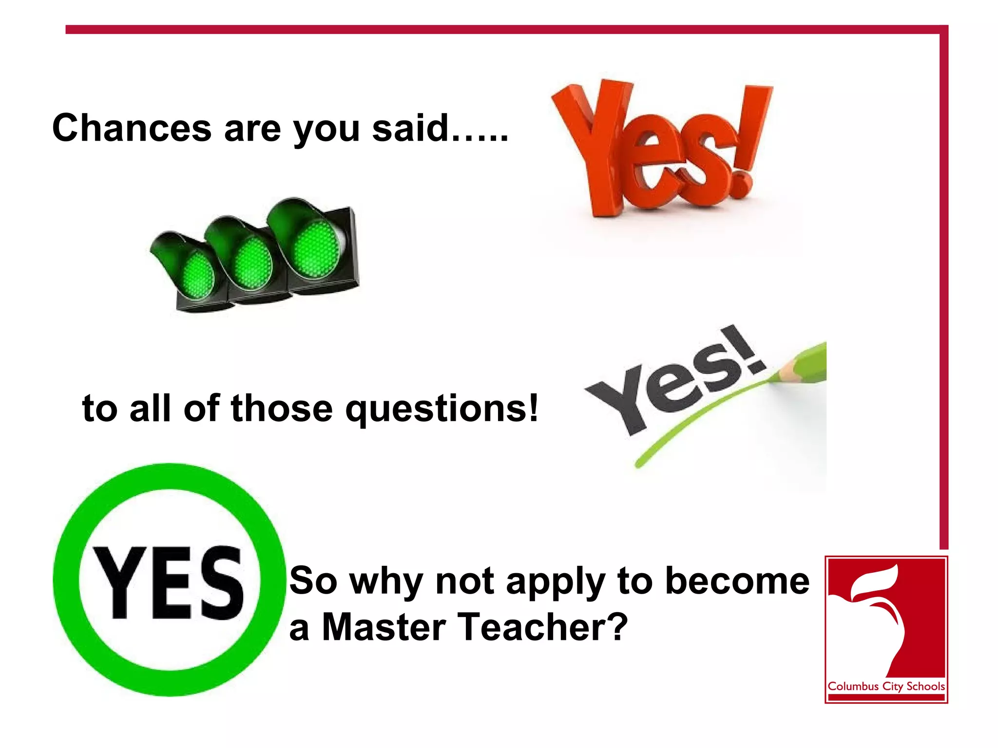 to all of those questions!
So why not apply to become
a Master Teacher?
Chances are you said…..
 
