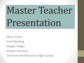 Master Teacher
Presentation
Misty Goetz
Cindi Berding
Megan Yeager
Master Teachers
Clermont Northeastern High School
 