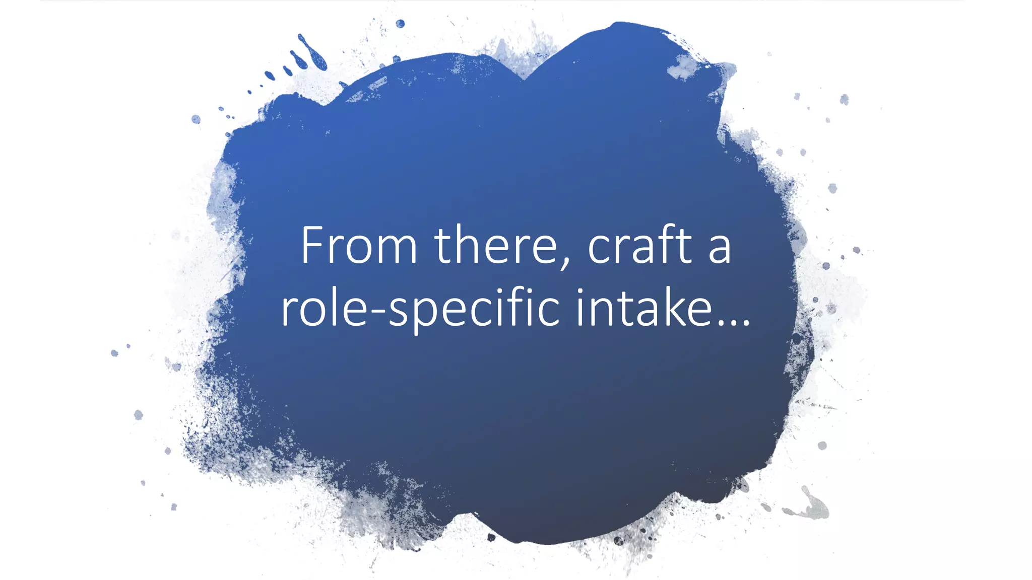 From there, craft a
role-specific intake…
 