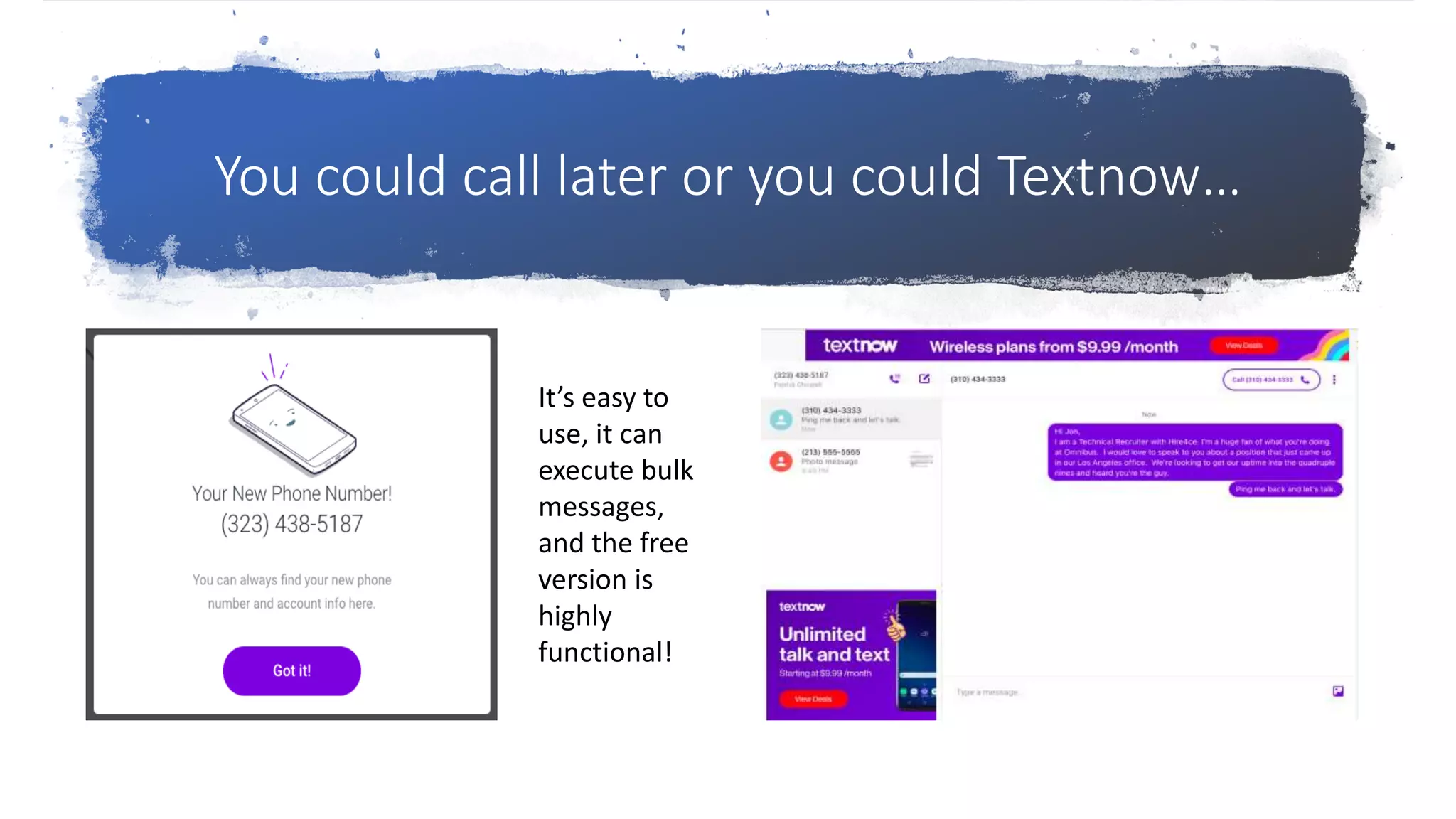 You could call later or you could Textnow…
It’s easy to
use, it can
execute bulk
messages,
and the free
version is
highly
functional!
 