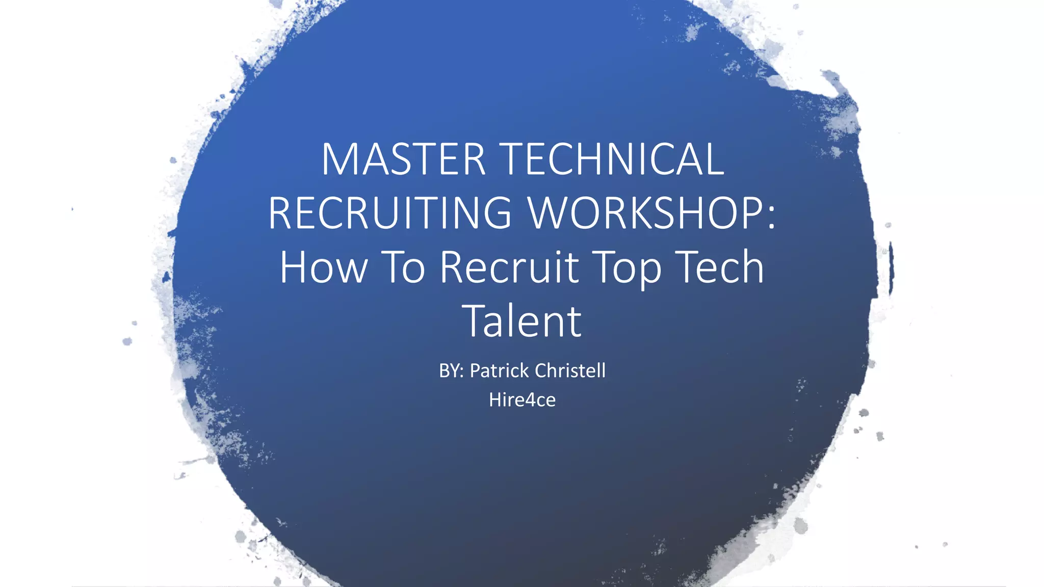 MASTER TECHNICAL
RECRUITING WORKSHOP:
How To Recruit Top Tech
Talent
BY: Patrick Christell
Hire4ce
 
