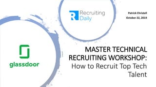 Patrick Christell
October 22, 2019
MASTER TECHNICAL
RECRUITING WORKSHOP:
How to Recruit Top Tech
Talent
 