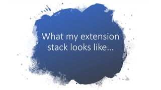 What my extension
stack looks like…
 