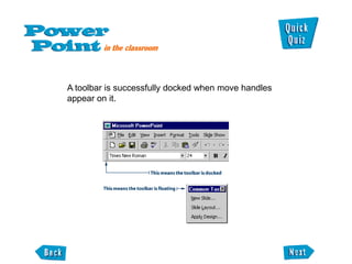 A toolbar is successfully docked when move handles
appear on it.
 