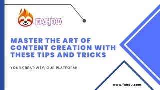 MASTER THE ART OF
CONTENT CREATION WITH
THESE TIPS AND TRICKS
YOUR CREATIVITY, OUR PLATFORM!
www.fahdu.com
 