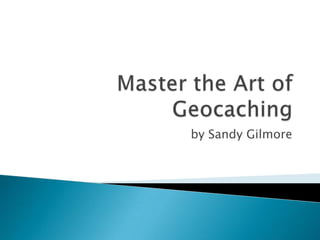 Master the Art of Geocaching by Sandy Gilmore 