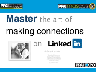 Master the art of
making connections
       on
            Bobby Lehew
              Branded Matters
             Robyn Promotions
             7 Minute Smarketer
               PromoKitchen
                PK Podcast
 