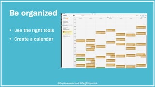 Be organized
•  Use the right tools
@GuyKawasaki and @PegFitzpatrick
•  Create a calendar
 